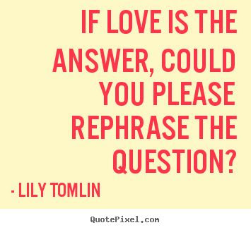 lily tomlin picture quotes  love   answer