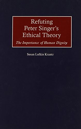 Refuting Peter Singer's Ethical Theory: The Importance of Human DignityBy Susan Krantz