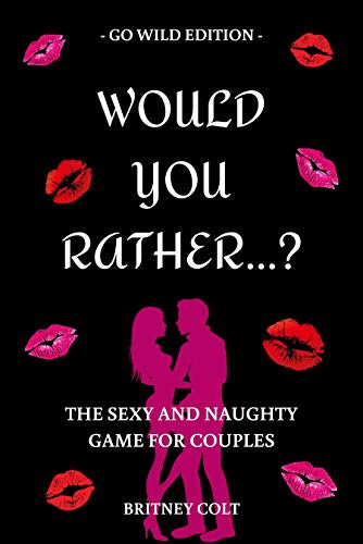 Would You Rather…? The Sexy And Naughty Game For Couples: Go Wild Edition (Hot & Sexy Games Book 1)