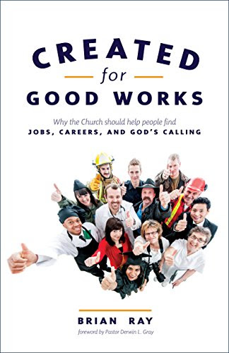 Created for Good Works: Why the Church Should Help People Find Jobs, Careers, and God's Calling, by Brian Ray