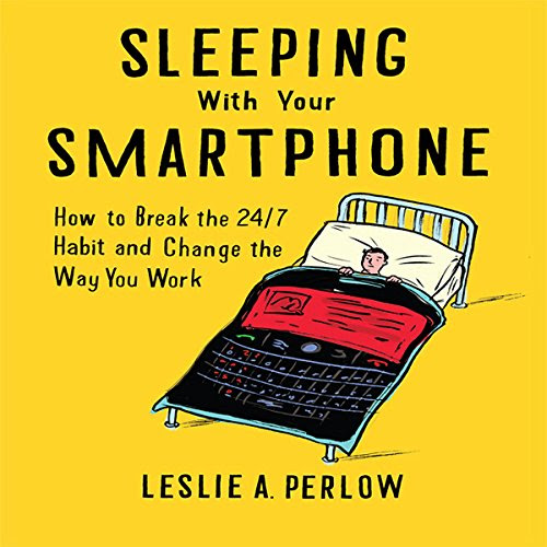 Sleeping with Your Smart Phone: How to Break the 24-7 Habit and Change the Way You Work, by Leslie A. Perlow