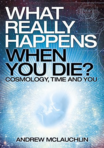 What Really Happens When You Die?: Cosmology, time and youBy Andrew McLauchlin