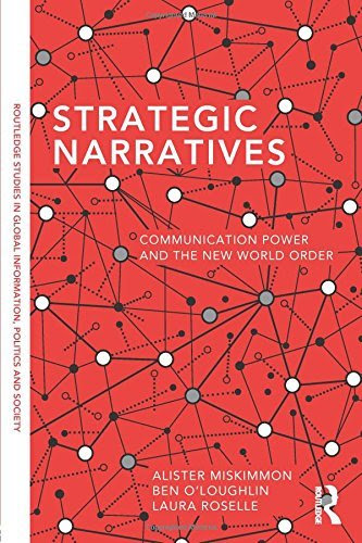 Strategic Narratives: Communication Power and the New World Order (Routledge Studies in Global Information, Politics, and Society)