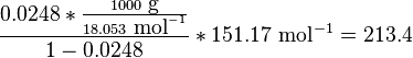 \frac{0.0248*\frac{1000 \mbox{ g}}{18.053
\mbox{ mol}^{-1}}}{1-0.0248}*151.17 \mbox{ mol}^{-1} = 213.4