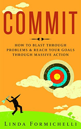 Commit: How to Blast Through Problems & Reach Your Goals Through Massive Action, by Linda Formichelli