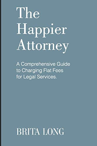 The Happier Attorney: A Comprehensive Guide to Charging Flat Fees for Legal Services