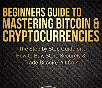 Reading Pdf Beginners Guide To Mastering Bitcoin & Cryptocurrencies: The Step by Step Guide on How to Buy, Store Securely & Trade Bitcoin/ Alt Coin: Includes 2 Attractive Bonuses Within the Book Free Download PDF