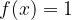 f(x) = 1