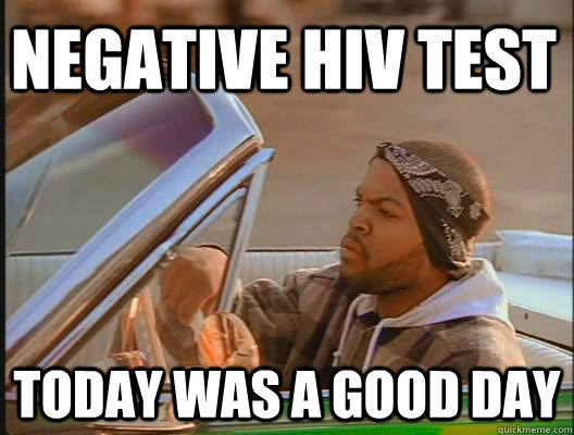 Negative Hiv Test Today Was A Good Day Today Was A Good Day Quickmeme