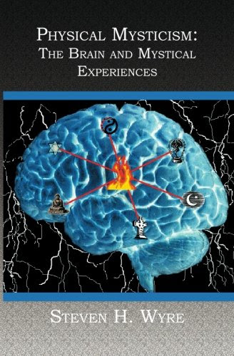 Physical Mysticism:: The Brain and Mystical ExperiencesBy Steven H. Wyre