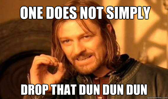 One Does Not Simply Drop That Dun Dun Dun Lord Of The Rings Meme Quickmeme