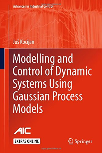 Modelling and Control of Dynamic Systems Using Gaussian Process Models (Advances in Industrial Control), by Jus Kocijan