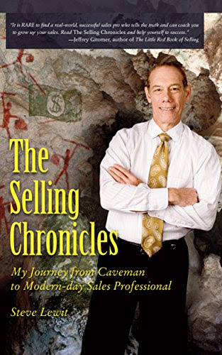 The Selling Chronicles: My Journey From Caveman to Modern Day Selling Professional, by Steve Lewit