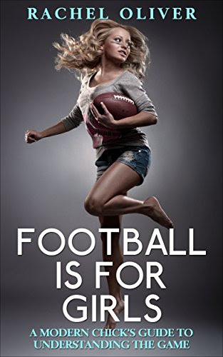Football Is For Girls: A Modern Chick's Guide to Understanding the Game, by Rachel Oliver