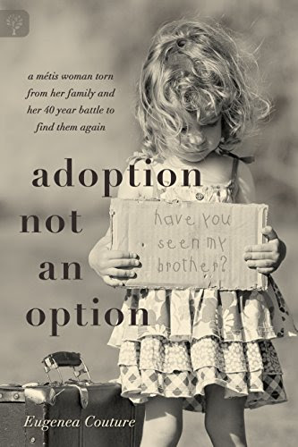 Adoption Not an Option: A Metis woman torn from her family and her 40 year battle to find them again, by Eugenea Couture