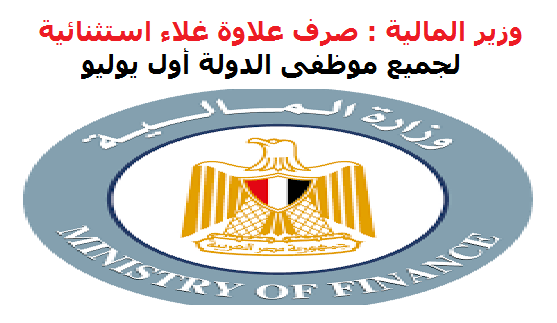 وزارة المالية - صرف علاوة غلاء استثنائية بنسبة 7% من الاجر الاساسى لجميع العاملين بالدولة اول يوليو القادم