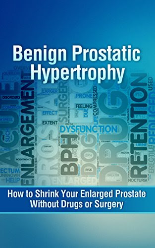 Benign Prostatic Hypertrophy: How to Shrink Your Enlarged Prostate Without Drugs or Surgery, by Dave Hurley