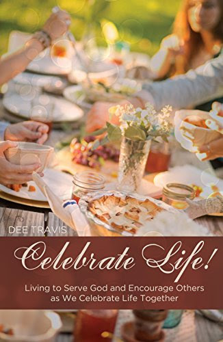 Celebrate Life: Living to Serve God and Encourage Others as We Celebrate Life Together, by Dee Travis