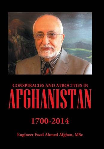 Conspiracies and Atrocities in Afghanistan: 1700-2014, by MSc Engineer Fazel Ahmed Afghan