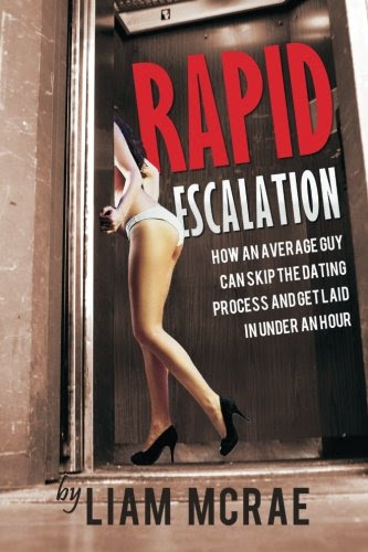 Rapid Escalation: How An Average Guy Can Skip The Dating Process And Get Laid In Under An Hour