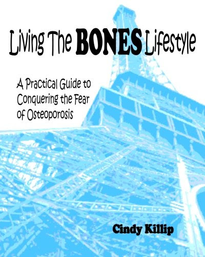 Living the BONES Lifestyle: A Practical Guide To Conquering The Fear of Osteoporosis, by Cindy Killip