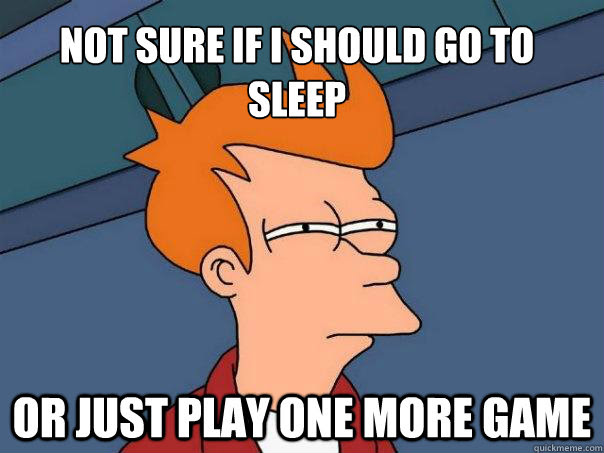 Not Sure If I Should Go To Sleep Or Just Play One More Game Futurama Fry Quickmeme