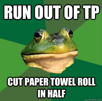 Run Out Of Tp Cut Paper Towel Roll In Half Foul Bachelor Frog Quickmeme