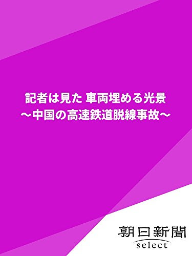 記者は見た 車両埋める光景 ～中国の高速鉄道脱線事故～ (朝日新聞デジタルSELECT)