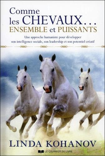 Comme les chevaux... Ensemble et puissants : Une approche humaniste pour développer son intelligence sociale, son leadership et son potentiel créatif Comme les chevaux... Ensemble et puissants : Une approche humaniste pour développer son intelligence sociale, son leadership et son potentiel créatif