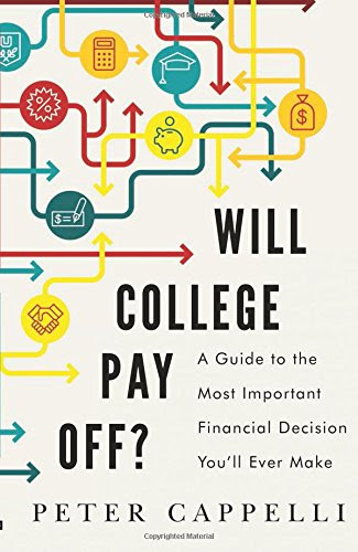 Will College Pay Off?: A Guide to the Most Important Financial Decision You'll Ever Make, by Peter Cappelli Will College Pay Off?: A Guide to the Most Important Financial Decision You'll Ever Make, by Peter Cappelli