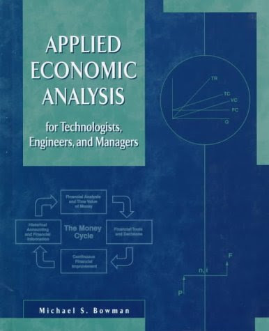 Applied Economic Analysis for Technologists, Engineers, and Managers, by Michael S. Bowman Applied Economic Analysis for Technologists, Engineers, and Managers, by Michael S. Bowman