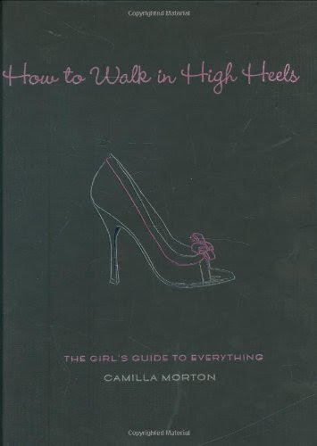 How to Walk in High Heels Girl`s Guide to Everything, by Camilla Morton