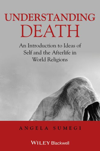 Understanding Death: An Introduction to Ideas of Self and the Afterlife in World Religions, by Angela Sumegi