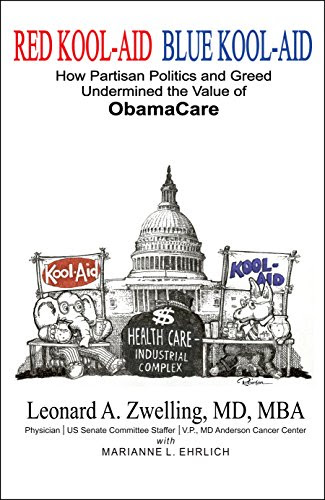 Red Kool-Aid Blue Kool-Aid: How Partisan Politics and Greed Undermined the Value of ObamaCare, by Leonard Zwelling