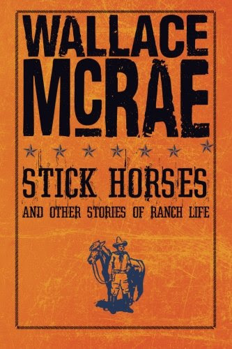 Stick Horses and Other Stories of Ranch Life, by Wallace McRae