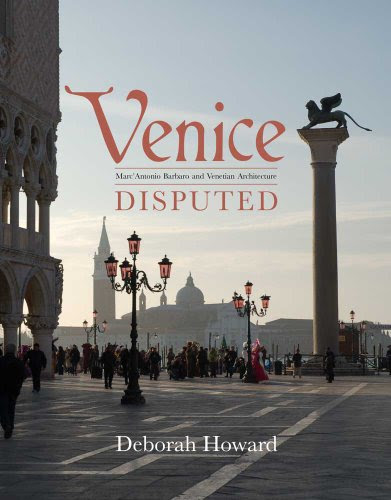 Venice Disputed: Marc'Antonio Barbaro and Venetian Architecture, 1550-1600, by Deborah Howard