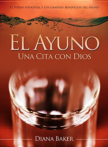 El Ayuno: Una Cita con Dios: El poder espiritual y los grandes beneficios del ayuno (Spanish Edition), by Diana Baker