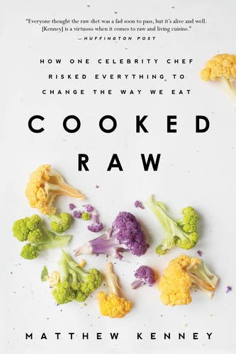 Cooked Raw: How One Celebrity Chef Risked Everything to Change the Way We Eat, by Matthew Kenney