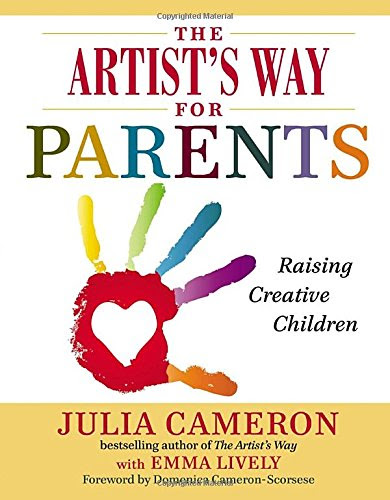 The Artist's Way for Parents: Raising Creative Children, by Julia Cameron, Emma Lively The Artist's Way for Parents: Raising Creative Children, by Julia Cameron, Emma Lively