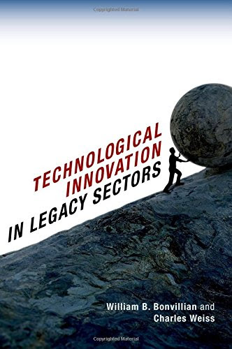 Technological Innovation in Legacy Sectors, by William B. Bonvillian, Charles Weiss