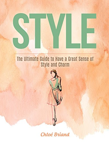 Style: The Ultimate Guide to Have a Great Sense of Style and Charm (Style, Style books, Style Guide), by Chloé Briand