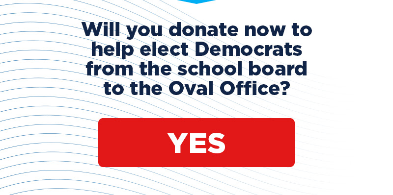 Will you donate now to help elect Democrats  from the school board to the Oval Office?