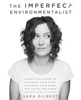 The Imperfect Environmentalist: A Practical Guide To Clearing Your Body, Detoxing Your Home, And Saving The Earth (without Losing