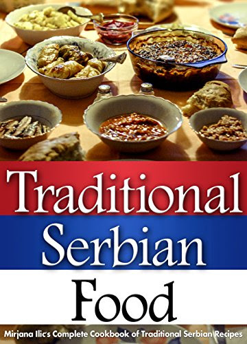 Traditional Serbian Food: Mirjana's Complete Cookbook of Traditional Serbian Recipes, by Mirjana Ilic