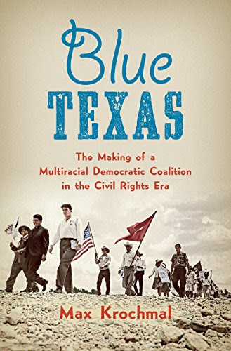 Blue Texas: The Making of a Multiracial Democratic Coalition in the Civil Rights Era (Justice, Power, and Politics)