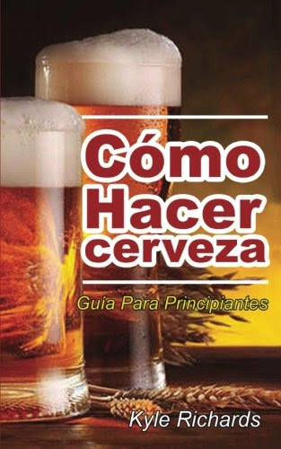 Cómo Hacer Cerveza: Guía Para Principiantes (Spanish Edition), by Kyle Richards