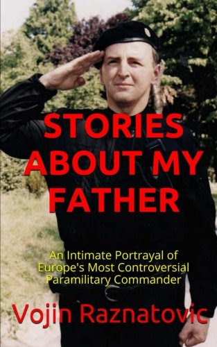 Stories About My Father: An Intimate Portrayal Of Europe's Most Controversial Paramilitary Commander, by Vojin Raznatovic