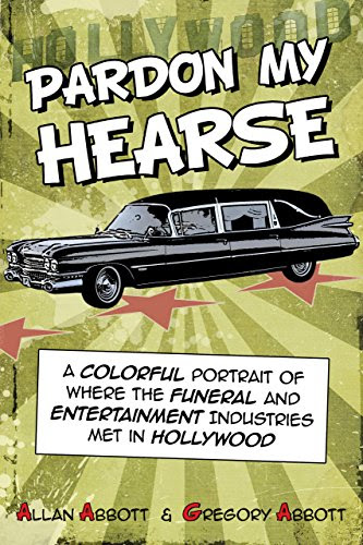 Pardon My Hearse: A Colorful Portrait of Where the Funeral and Entertainment Industries Met in Hollywood, by Allan Abbott, Greg Abbott