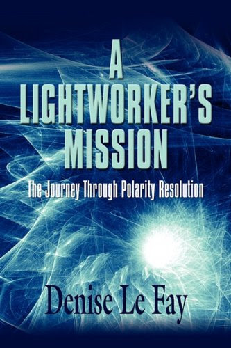 A LIGHTWORKER'S MISSION: The Journey Through Polarity ResolutionBy Denise Le Fay