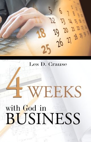 Four Weeks With God In Business: Biblical Principles For Business, by Les D. Crause